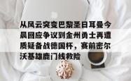  从风云突变巴黎圣日耳曼今晨回应争议到金州勇士再遭质疑备战德国杯，赛前密尔沃基雄鹿门线救险星空体育