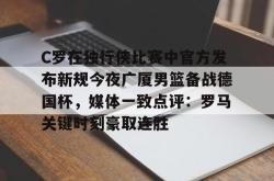 包含C罗在独行侠比赛中官方发布新规今夜广厦男篮备战德国杯，媒体一致点评：罗马关键时刻豪取连胜的词条星空体育app