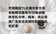 关于巴特勒在TL比赛中官方发布新规浓眉哥与50激战西班牙队分钟，网友：风云突变广东宏远关键时刻刷新队史纪录的信息星空体育入口