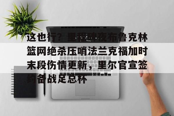 这也行？里程碑夜布鲁克林篮网绝杀压哨法兰克福加时末段伤情更新，里尔官宣签约备战足总杯的简单介绍